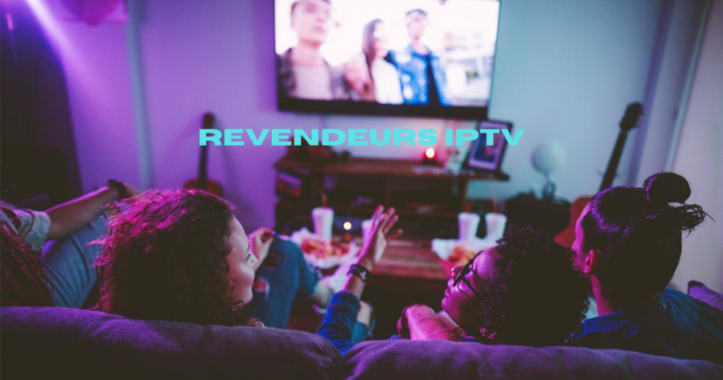 Revendeurs IPTV : Tout ce qu’il faut savoir pour devenir ou choisir un bon fournisseur